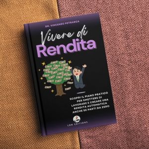 VIVERE DI RENDITA: Scopri il piano pratico per smettere di lavorare e creare una rendita automatica anche se parti da zero